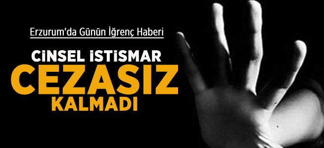Erzurum'da Cinsel İstismar Cezasız Kalmadı