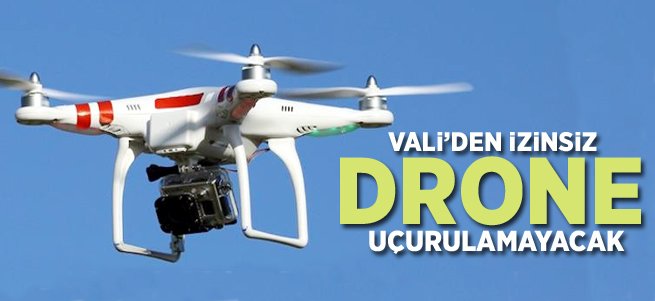Valilikten İzinsiz Drone Uçurulamayacak