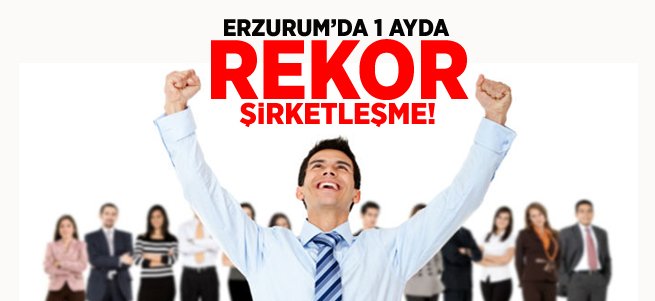 Erzurum'da 1 Ayda Rekor Şirketleşme!