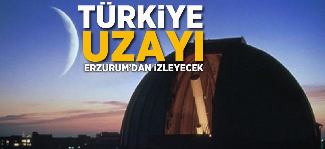 Türkiye Uzayı Erzurum'dan İzleyecek!