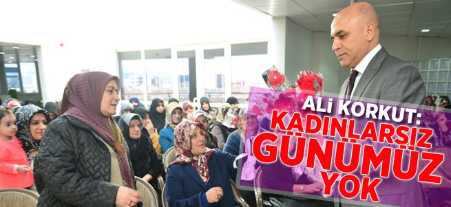 Başkan Korkut: Kadınlarsız Günümüz Yok