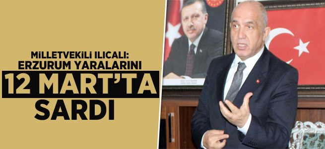 Ilıcalı: Erzurum Yaralarını 12 Mart'ta Sardı