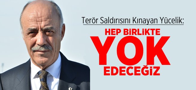 Yücelik: Terörü Hep Birlikte Yok Edeceğiz