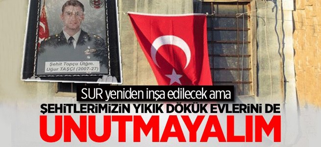 Şehitlerimizin yıkık dökük evlerini unutmayalım