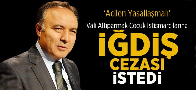 Vali Çocuk İstismarına İğdiş Cezası İstedi