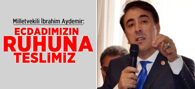 Aydemir: Ecdadımızın Ruhuna Teslimiz