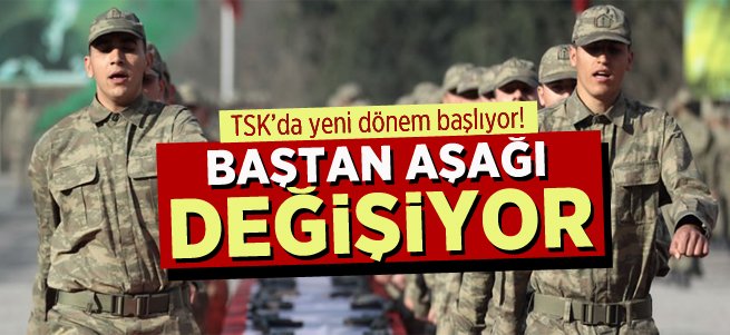 TSK'da sistem baştan aşağı değişiyor