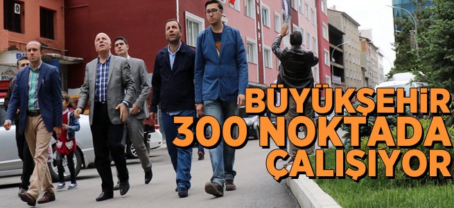 Büyükşehir Belediyesi 300 Noktada Çalışıyor