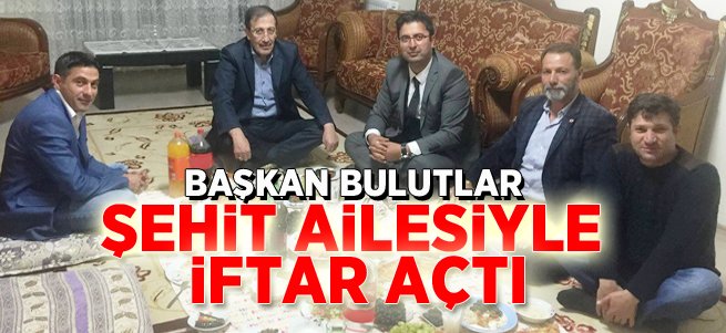 Başkan Bulutlar Şehit Ailesiyle İftarını Açtı