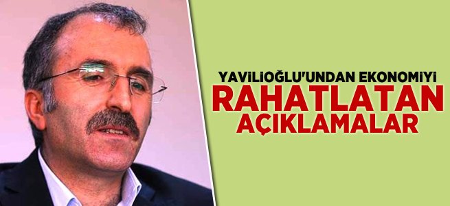 Yavilioğlu'ndan rahatlatan açıklamalar