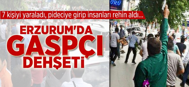 Erzurum'da Gaspçı Dehşeti!