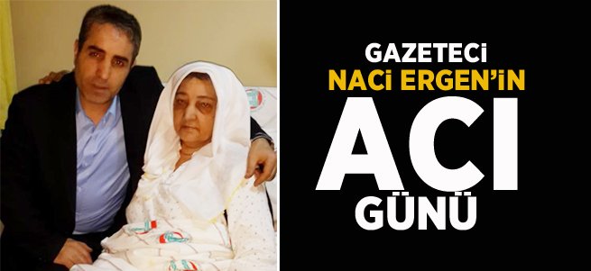 Gazeteci Naci Ergen'in Acı Günü