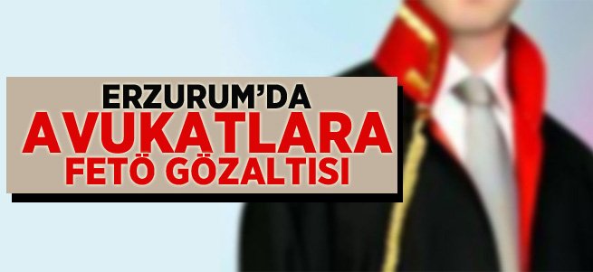 Erzurum'da Avukatlara FETÖ Gözaltısı