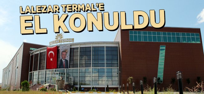 Lalezar Termal Tesisine El Konuldu