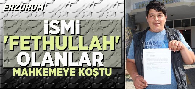 İsmi "Fethullah" Olanlar Mahkemeye Koştu