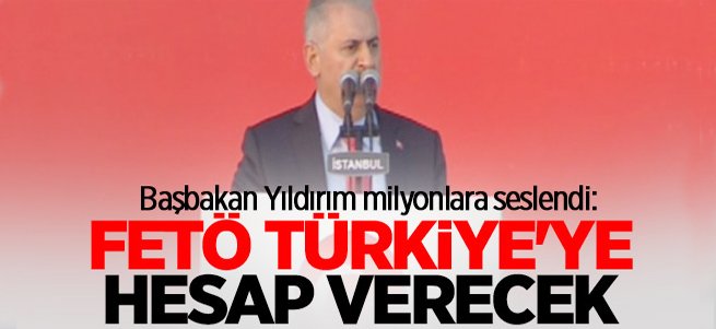 Başbakan Yıldırım: FETÖ Türkiye'ye hesap verecek