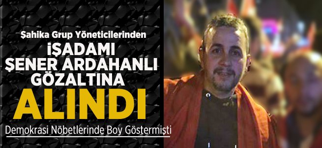 İşadamı Şener Ardahanlı gözaltında