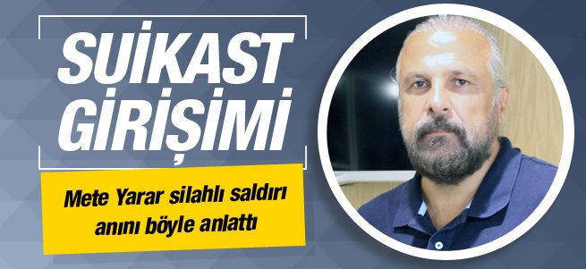 Mete Yarar'a silahlı saldırı düzenlendi 