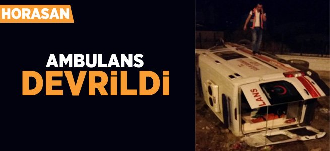 Horasan'da hasta taşıyan ambulans devrildl