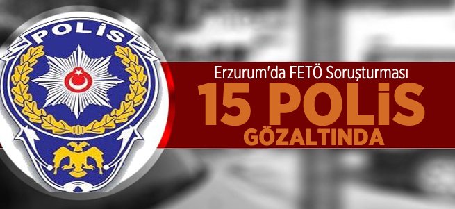 Erzurum'da 15 Polis Gözaltına Alındı