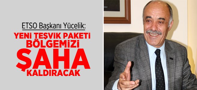 “Yeni teşvik paketi bölgemizi şaha kaldıracak”