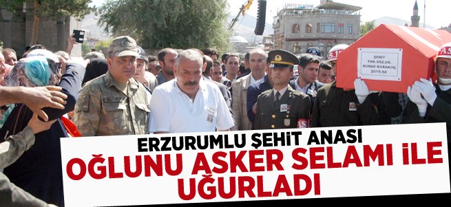 Şehit anası oğlunu asker selamı ile uğurladı