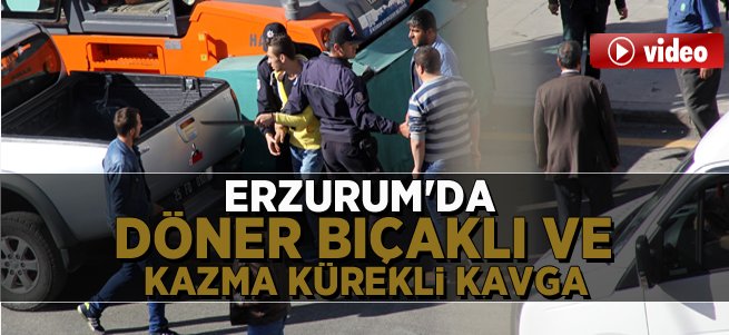 Erzurum’da döner bıçaklı ve kazma kürekli kavga