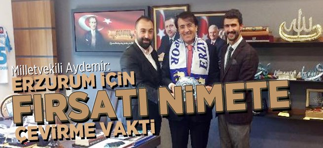 ‘Erzurum için fırsatı nimete çevirme vakti’