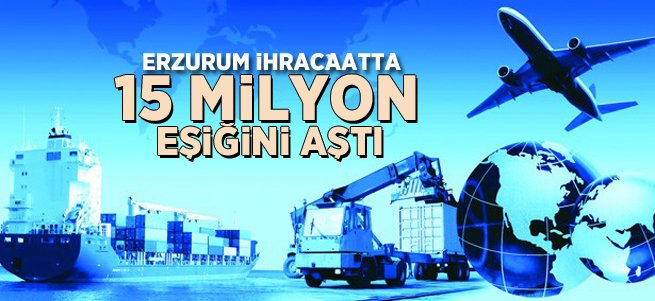 Erzurum ihracatta 15 milyon eşiğini aştı