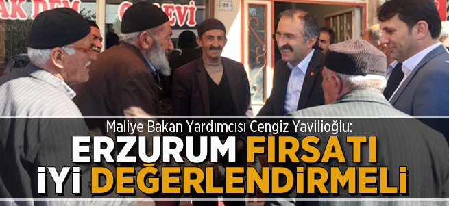 Yavilioğlu: Erzurum fırsatı iyi değerlendirmeli