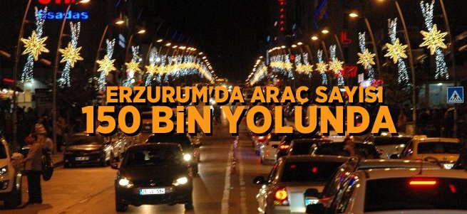 Erzurum’da araç sayısı 150 bin yolunda