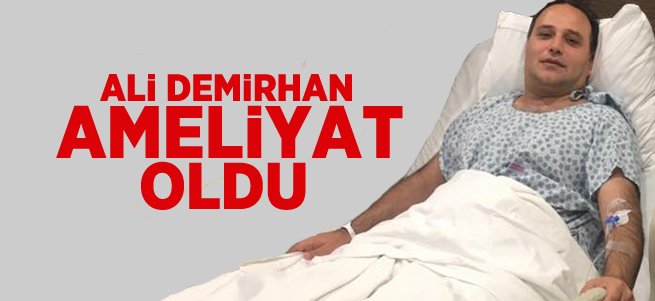 Ali Demirhan Ameliyat Oldu