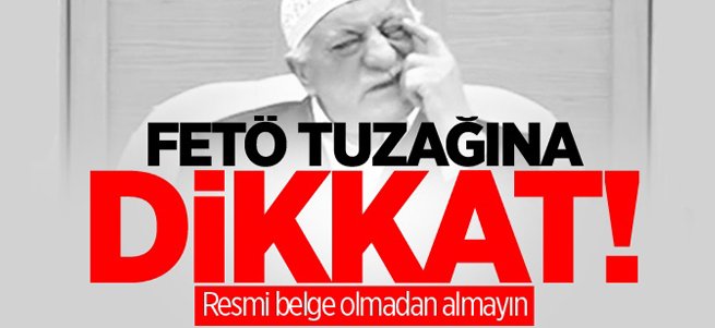 FETÖ tuzağına dikkat! Resmi belgesiz almayın