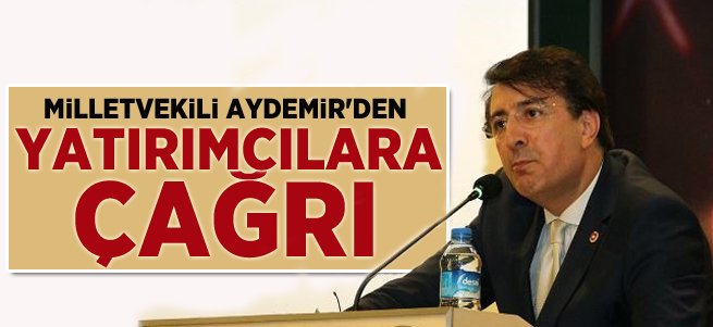 Milletvekili Aydemir'den yatırımcılara çağrı