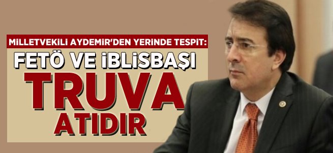 Aydemir: FETÖ ve İblisbaşı Truva atıdır 