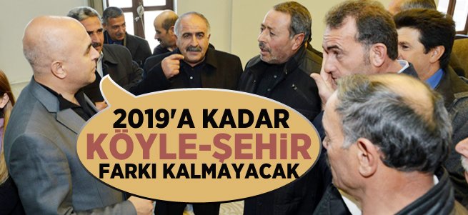 Korkut: 2019'a kadar köyle şehir farkı kalkacak