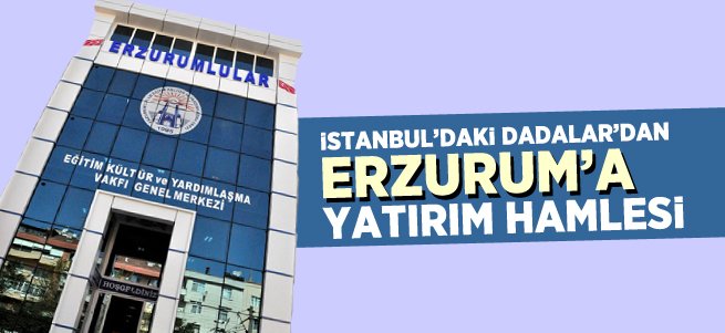 İstanbul’daki Dadaşlar'dan Erzurum’a yatırım hamlesi
