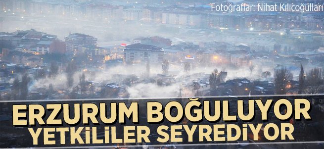 Erzurum boğuluyor, yetkililer seyrediyor...