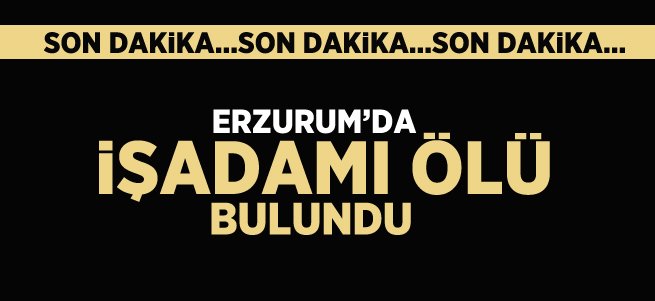 Erzurum'da işadamı ölü bulundu