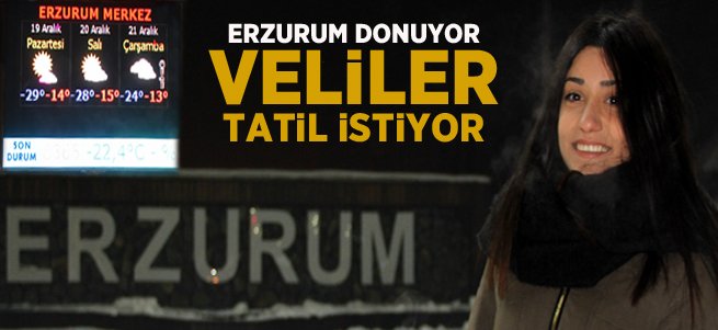 Erzurum Donuyor Veliler Tatil İstiyor