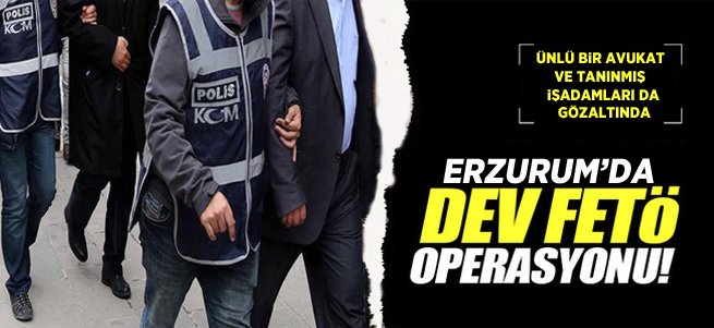 Erzurum'da tanınmış isimler FETÖ'den gözaltında