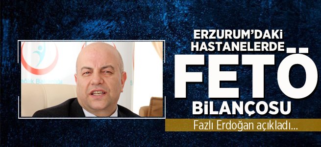 Erzurum'daki hastanelerde FETÖ bilançosu