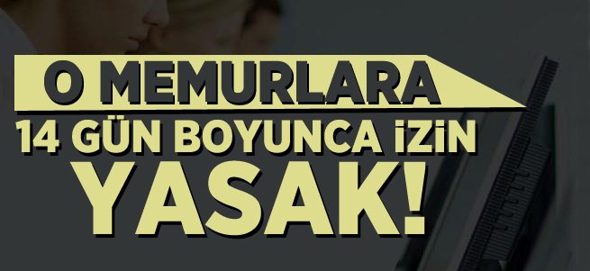 O memurlar 14 gün boyunca izin kullanamayacak!