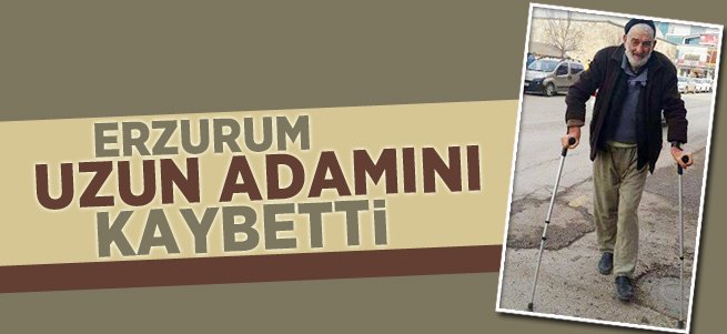 Erzurum 'Uzun Adam'ını Kaybetti