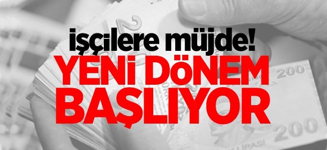 İşçilere müjde! Yeni dönem başlıyor