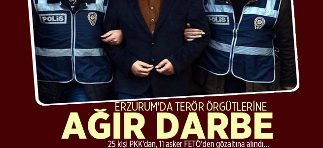 Erzurum'da PKK ve FETÖ'ye ağır darbe