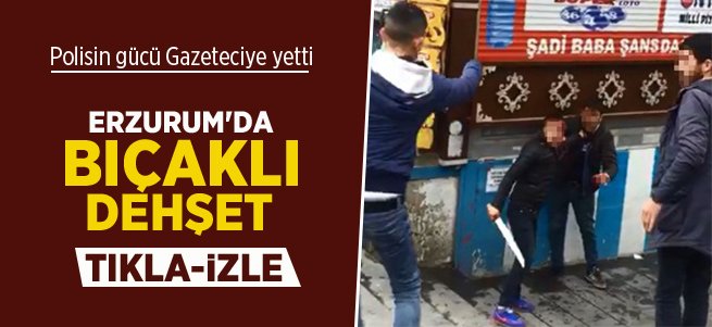 Erzurum’da bıçaklı gençler dehşet saçtı 
