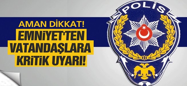 Emniyetten vatandaşlara kritik uyarı