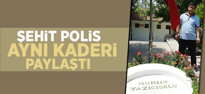 Şehitler Polis Yazıcıoğluile aynı kaderi paylaştı