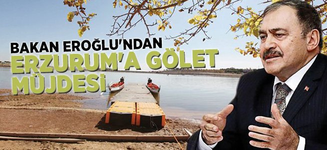 Bakan Eroğlu'ndan Erzurum'a Gölet Müjdesi